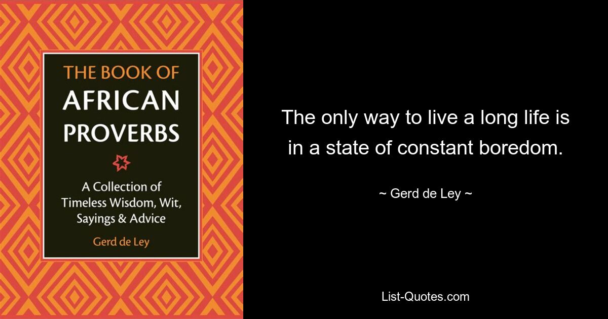 The only way to live a long life is in a state of constant boredom. — © Gerd de Ley