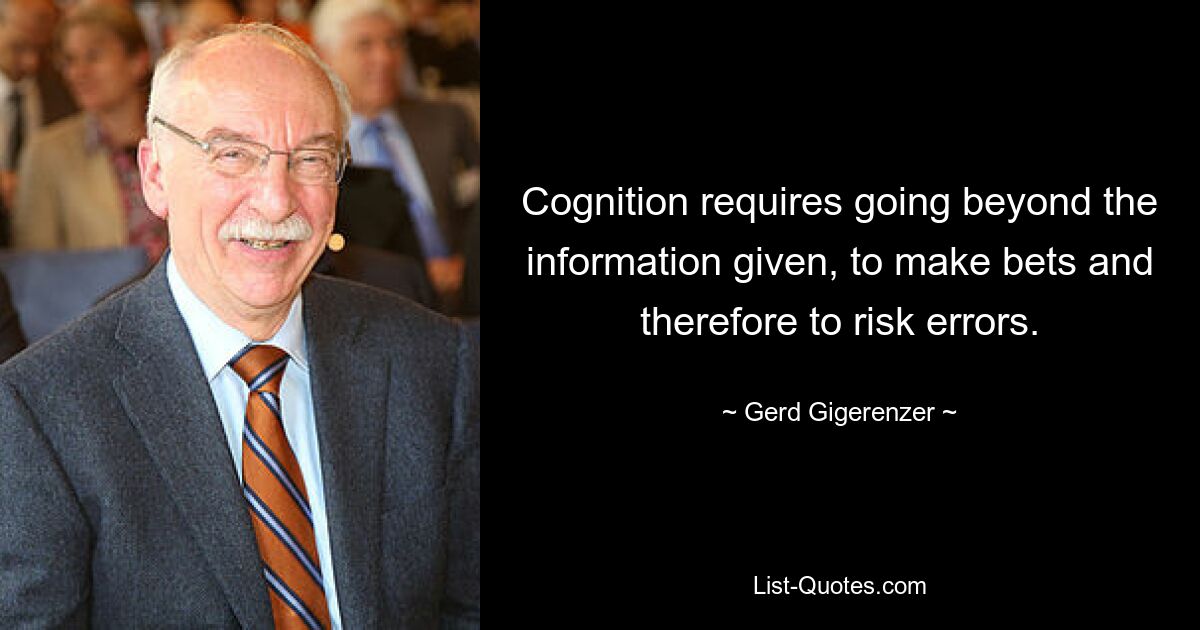 Cognition requires going beyond the information given, to make bets and therefore to risk errors. — © Gerd Gigerenzer