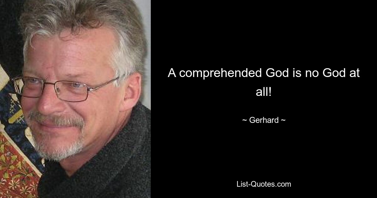 A comprehended God is no God at all! — © Gerhard