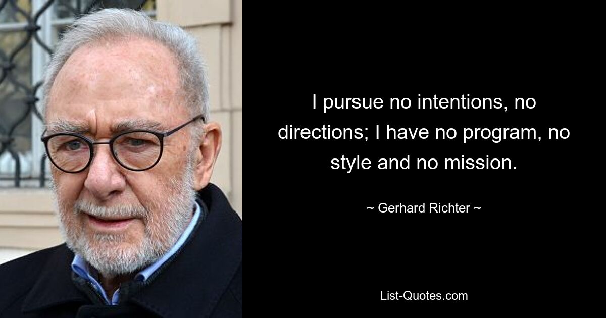 I pursue no intentions, no directions; I have no program, no style and no mission. — © Gerhard Richter