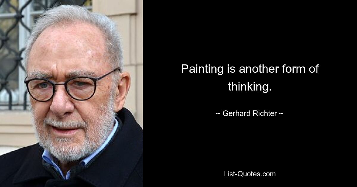 Painting is another form of thinking. — © Gerhard Richter