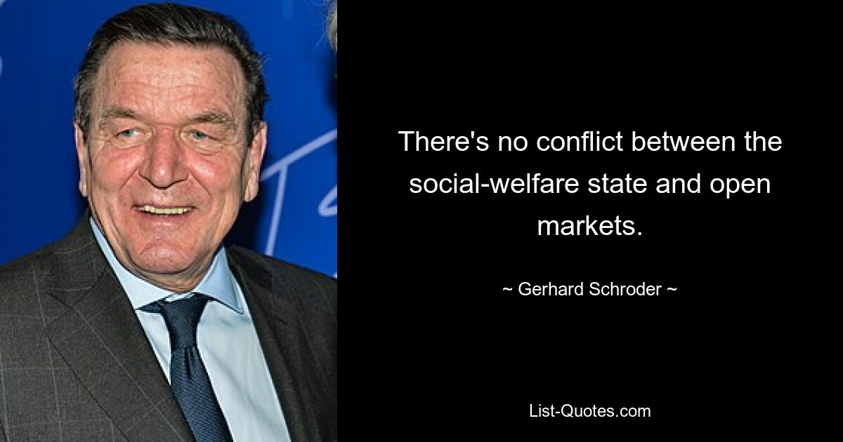 There's no conflict between the social-welfare state and open markets. — © Gerhard Schroder