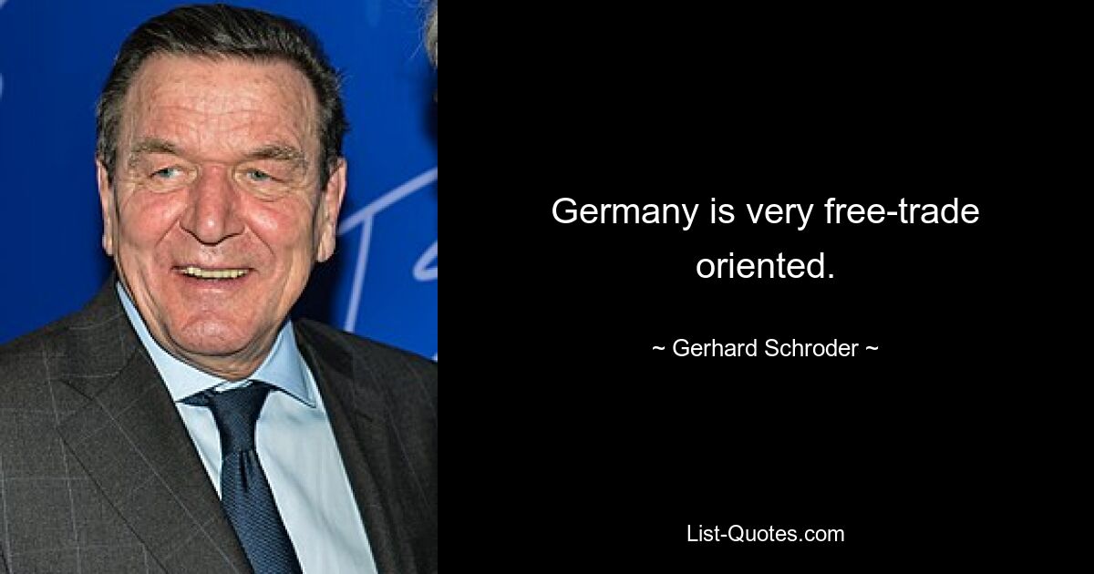 Germany is very free-trade oriented. — © Gerhard Schroder