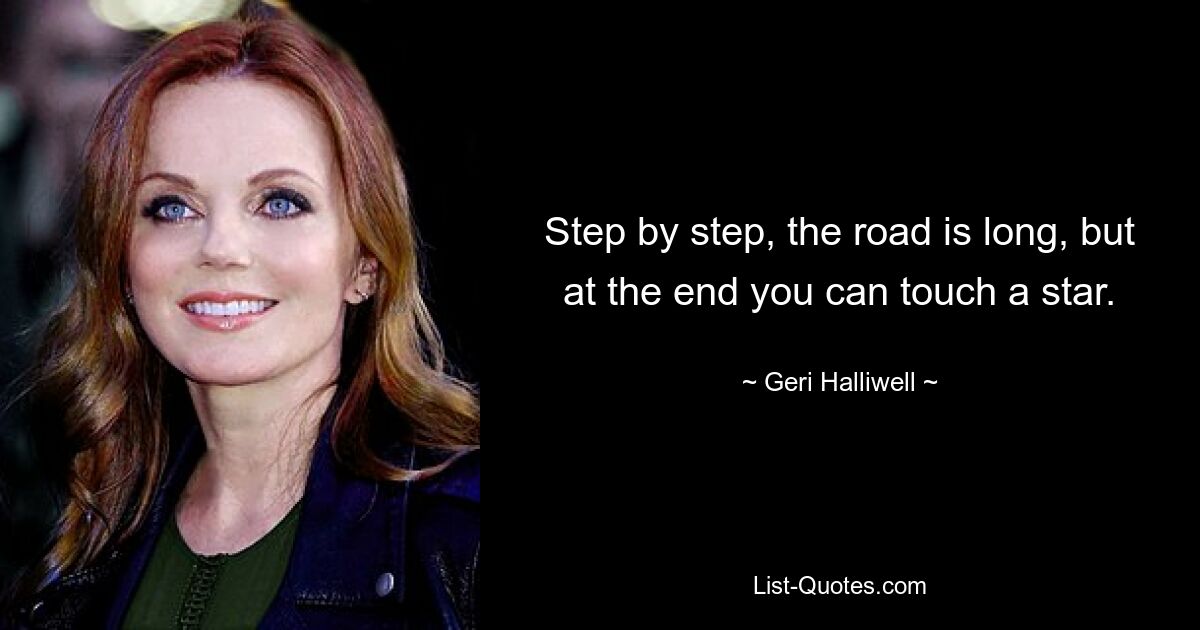 Step by step, the road is long, but at the end you can touch a star. — © Geri Halliwell