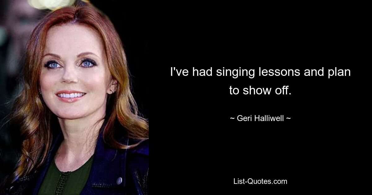 Ich hatte Gesangsunterricht und habe vor, anzugeben. — © Geri Halliwell