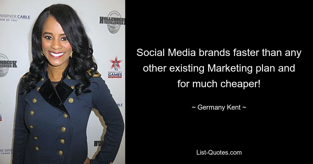 Social Media brands faster than any other existing Marketing plan and for much cheaper! — © Germany Kent