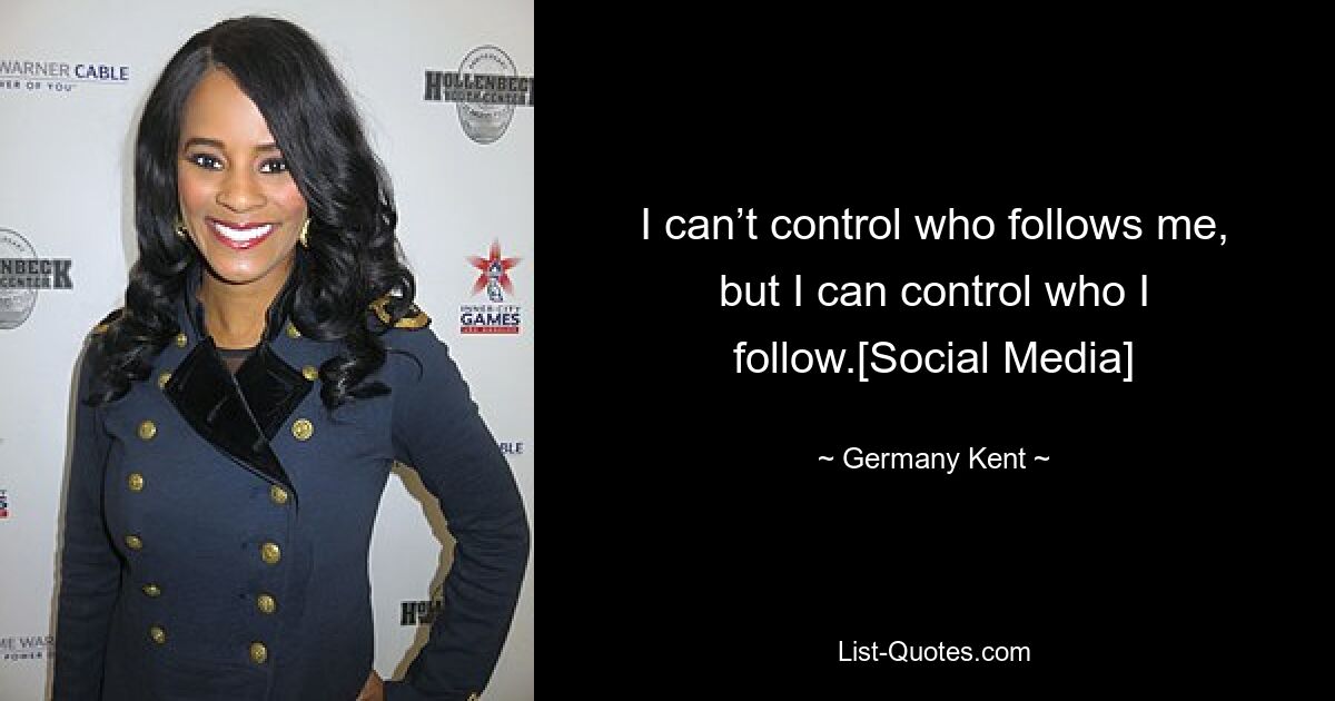 I can’t control who follows me, but I can control who I follow.[Social Media] — © Germany Kent