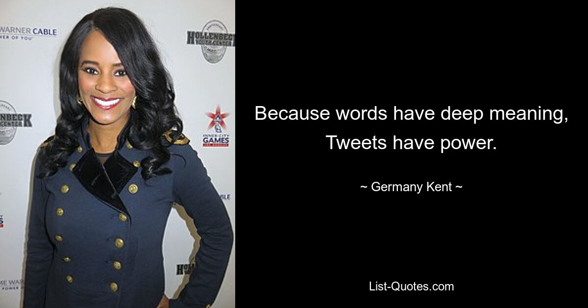 Because words have deep meaning, Tweets have power. — © Germany Kent