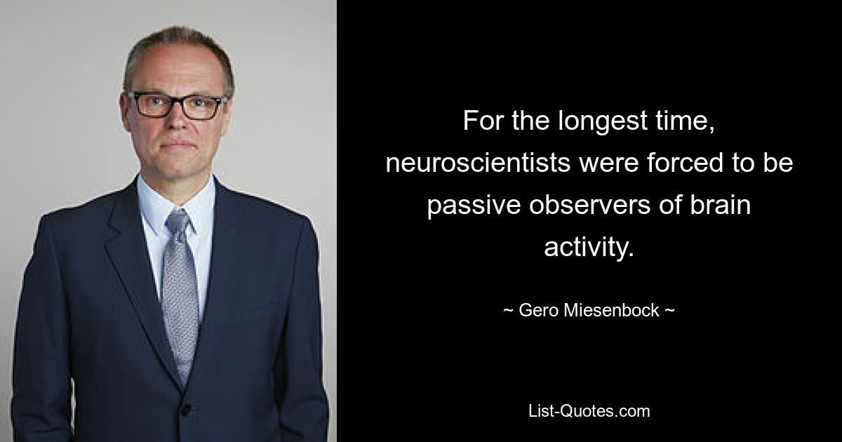 For the longest time, neuroscientists were forced to be passive observers of brain activity. — © Gero Miesenbock