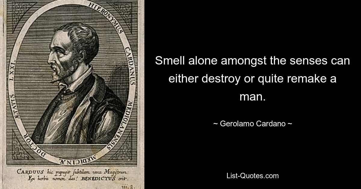 Один только запах среди чувств может либо уничтожить, либо полностью переделать человека. — © Джероламо Кардано 