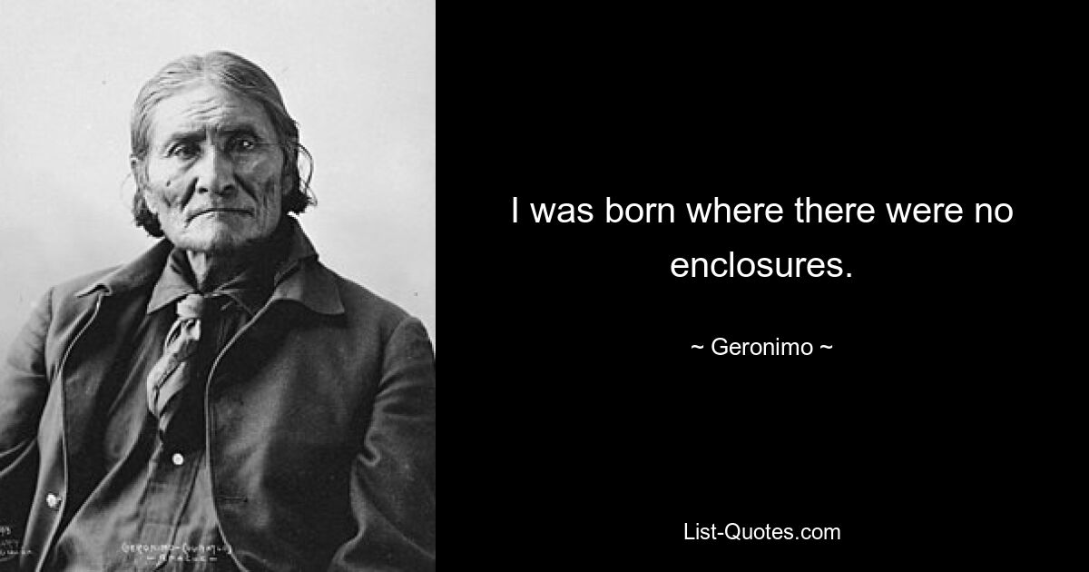 I was born where there were no enclosures. — © Geronimo