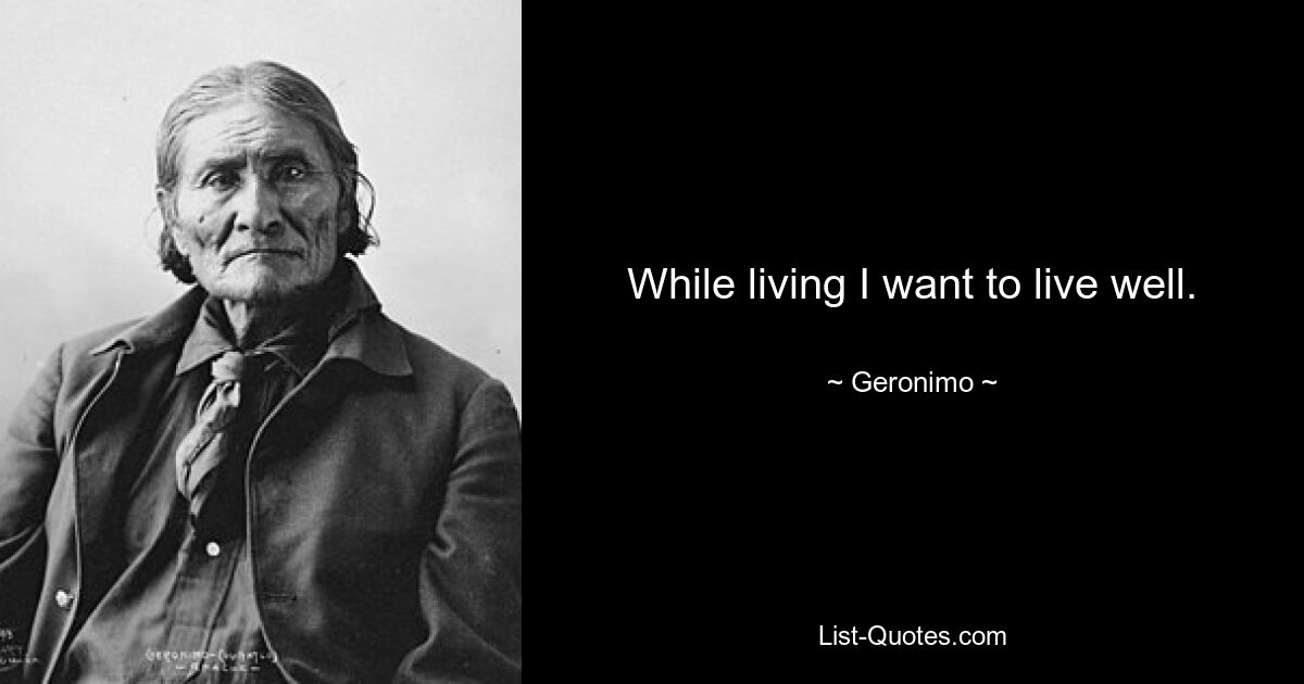 While living I want to live well. — © Geronimo