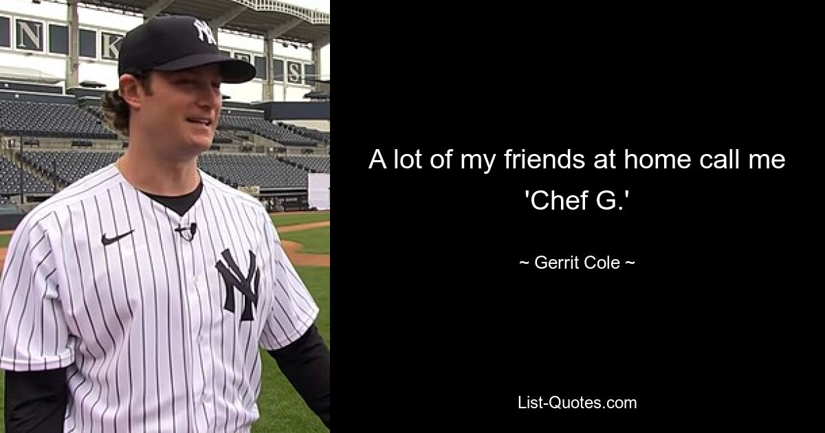 A lot of my friends at home call me 'Chef G.' — © Gerrit Cole