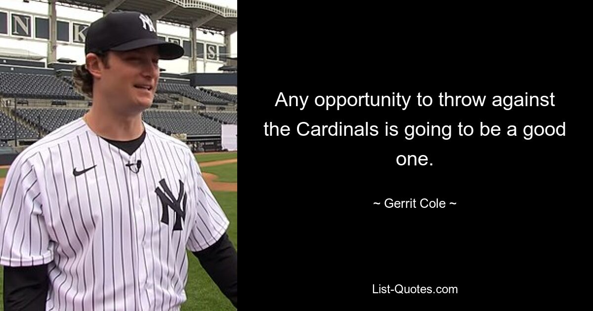 Any opportunity to throw against the Cardinals is going to be a good one. — © Gerrit Cole