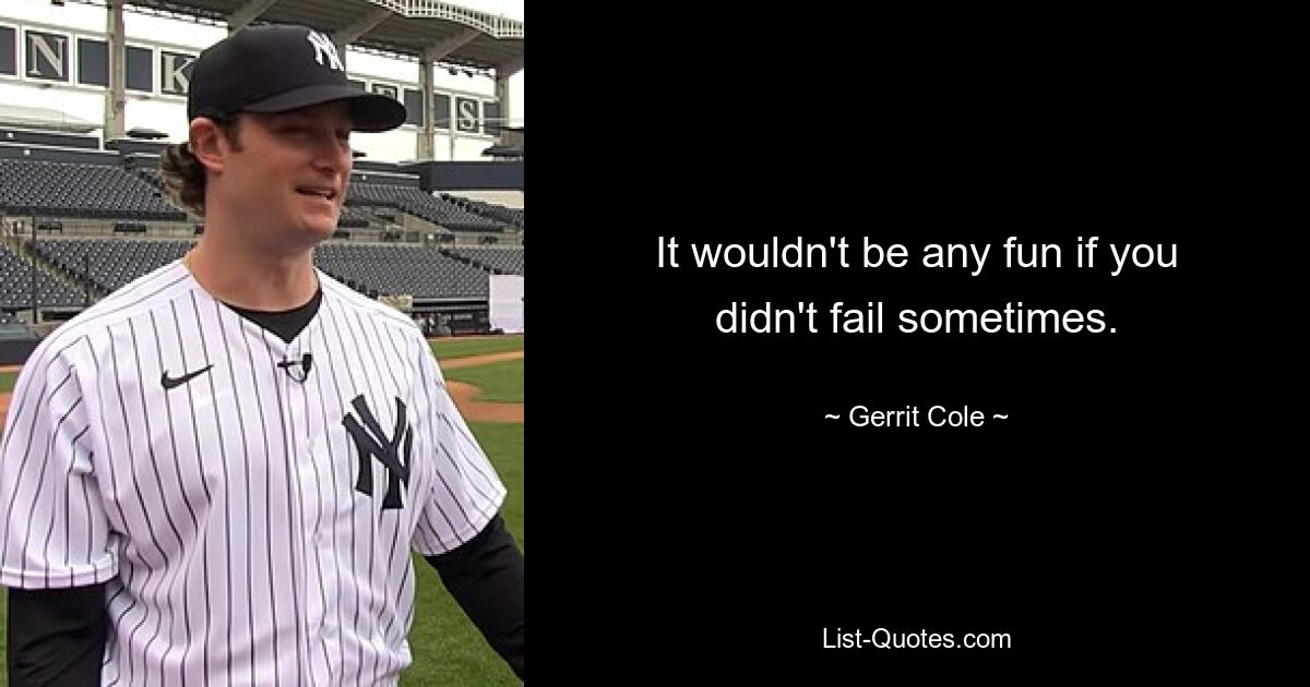 It wouldn't be any fun if you didn't fail sometimes. — © Gerrit Cole