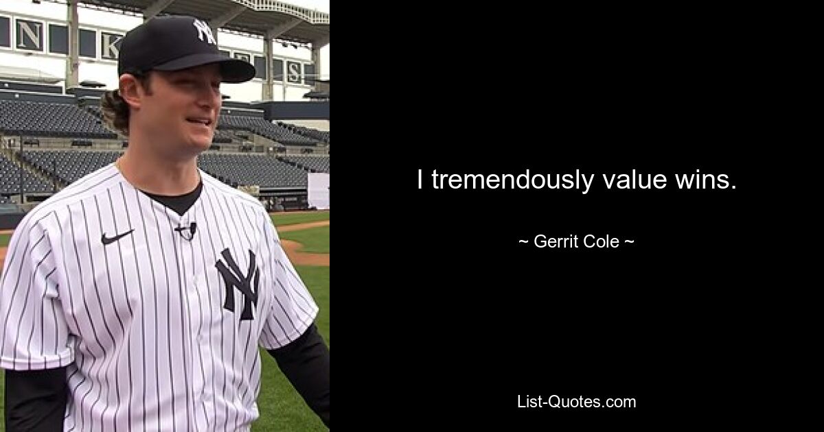 I tremendously value wins. — © Gerrit Cole