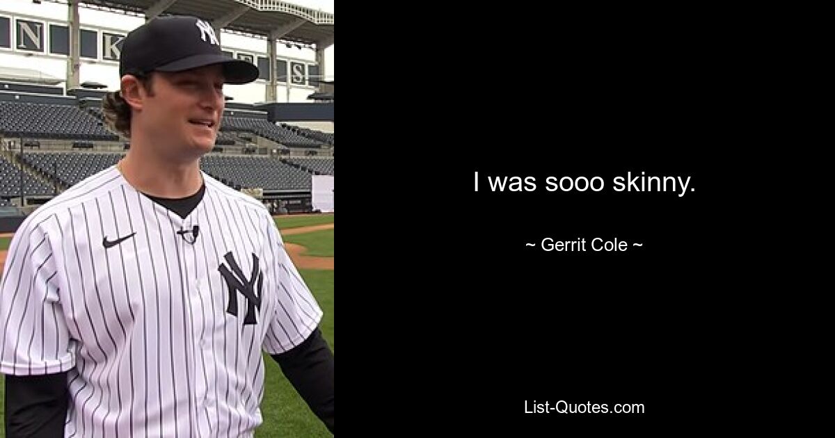 I was sooo skinny. — © Gerrit Cole