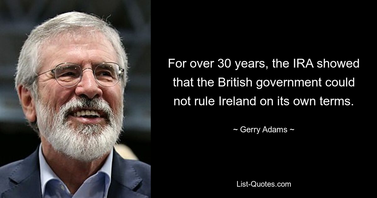 На протяжении более 30 лет ИРА демонстрировала, что британское правительство не может управлять Ирландией на своих условиях. — © Джерри Адамс 