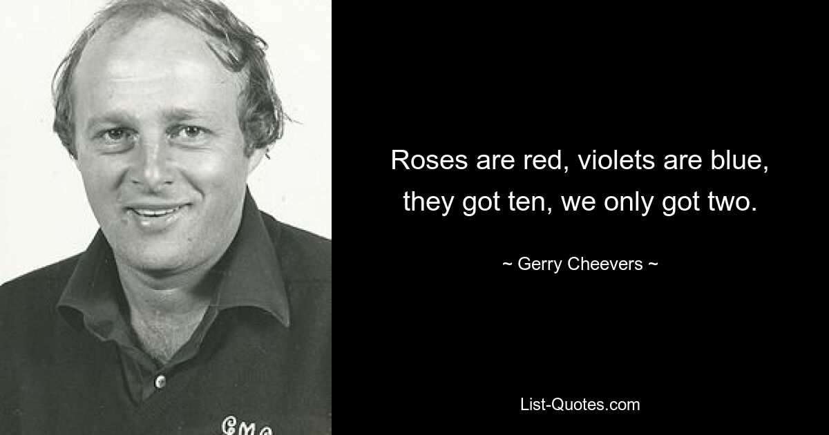 Roses are red, violets are blue, they got ten, we only got two. — © Gerry Cheevers