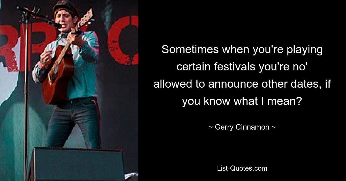 Sometimes when you're playing certain festivals you're no' allowed to announce other dates, if you know what I mean? — © Gerry Cinnamon