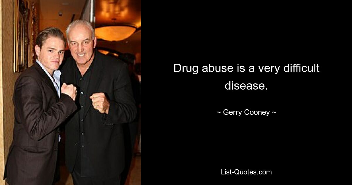 Drug abuse is a very difficult disease. — © Gerry Cooney