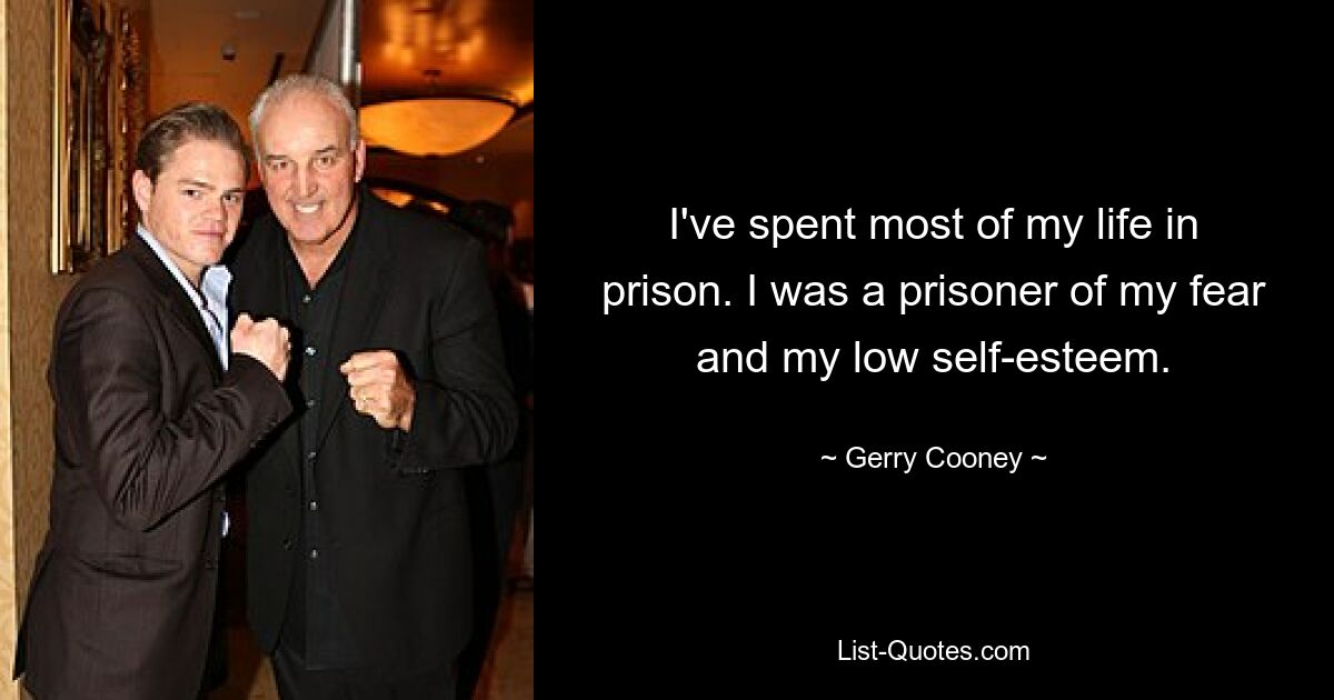 I've spent most of my life in prison. I was a prisoner of my fear and my low self-esteem. — © Gerry Cooney