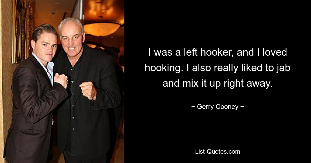 Ich war eine linke Nutte und liebte es, Sex zu haben. Mir gefiel es auch sehr, gleich zu stechen und zu mixen. — © Gerry Cooney