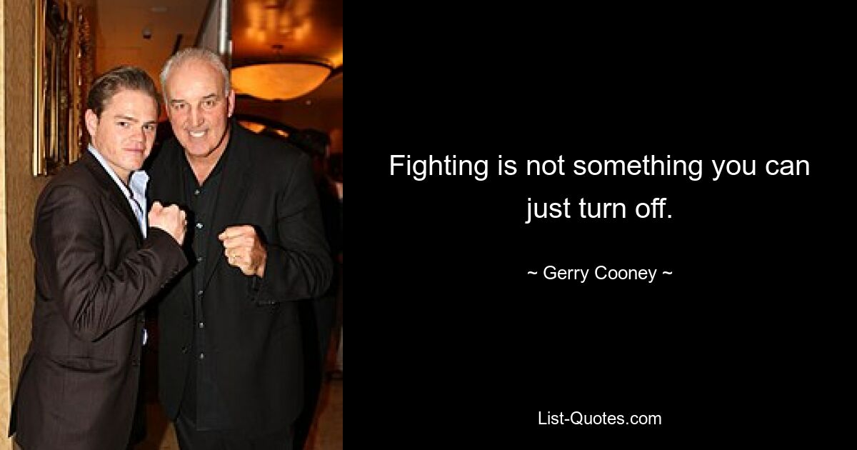 Fighting is not something you can just turn off. — © Gerry Cooney