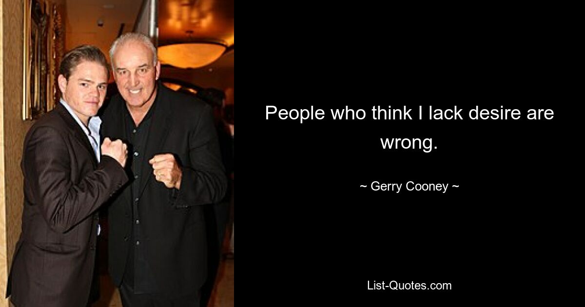 People who think I lack desire are wrong. — © Gerry Cooney