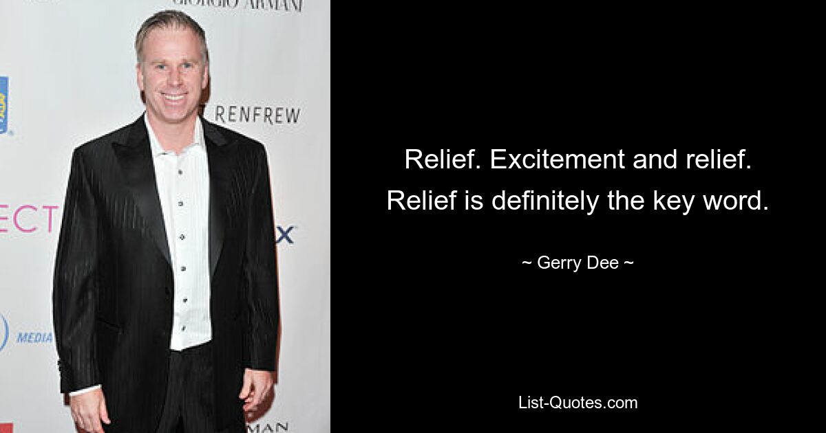 Relief. Excitement and relief. Relief is definitely the key word. — © Gerry Dee