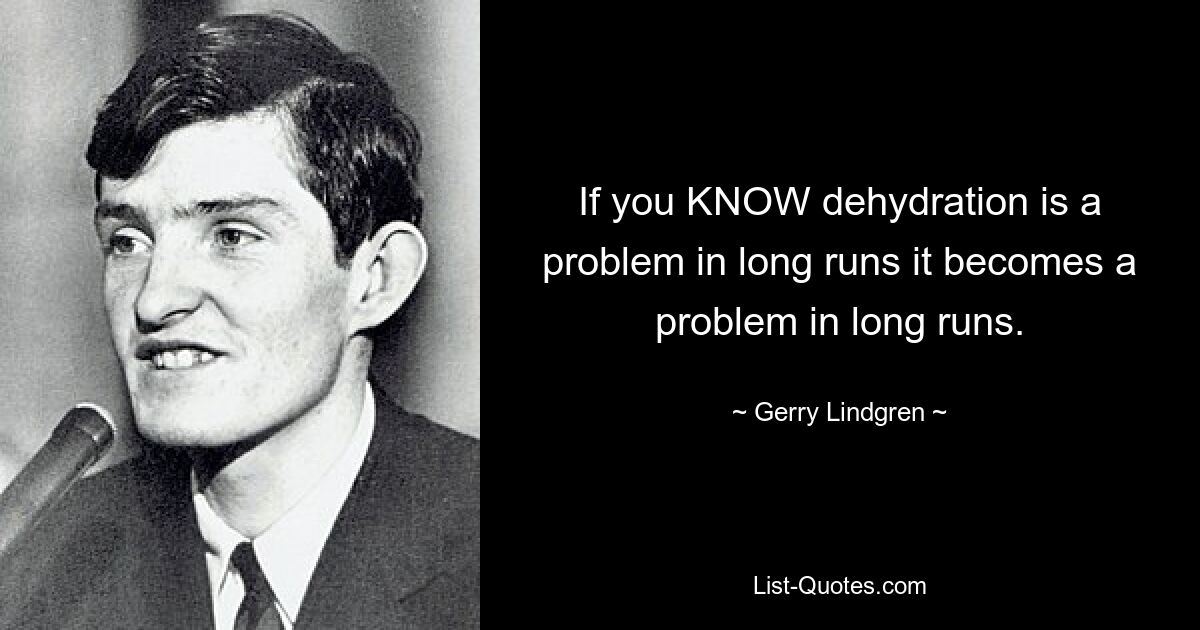 If you KNOW dehydration is a problem in long runs it becomes a problem in long runs. — © Gerry Lindgren