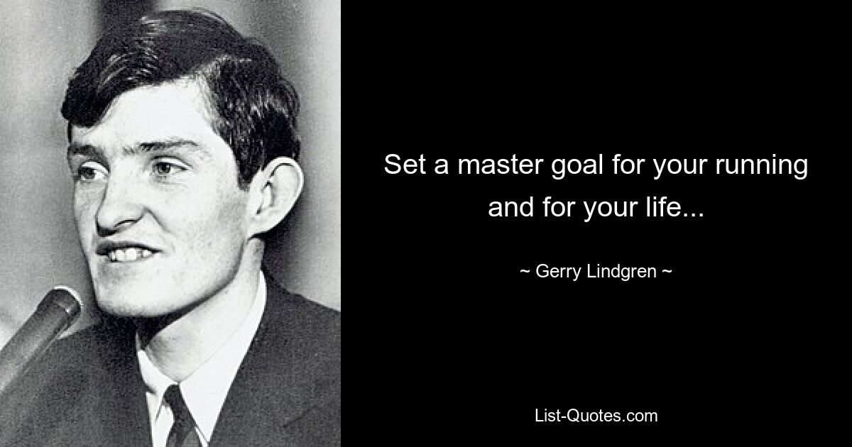 Set a master goal for your running and for your life... — © Gerry Lindgren