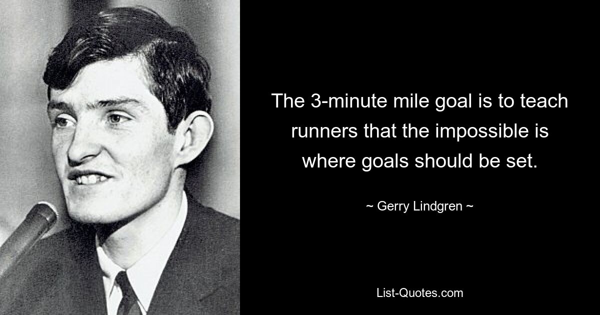 The 3-minute mile goal is to teach runners that the impossible is where goals should be set. — © Gerry Lindgren