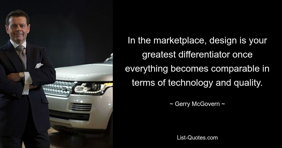 In the marketplace, design is your greatest differentiator once everything becomes comparable in terms of technology and quality. — © Gerry McGovern