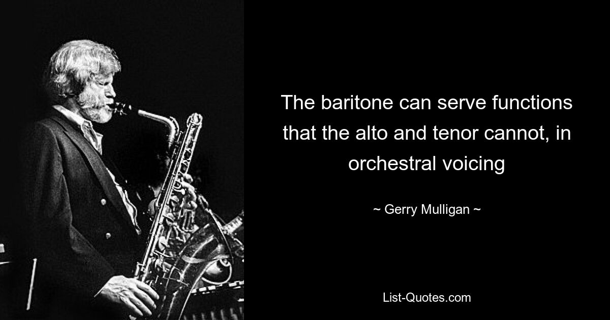 The baritone can serve functions that the alto and tenor cannot, in orchestral voicing — © Gerry Mulligan