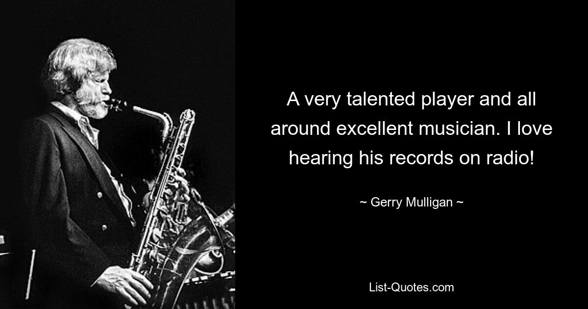 A very talented player and all around excellent musician. I love hearing his records on radio! — © Gerry Mulligan