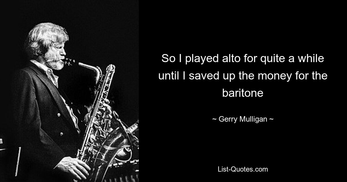 So I played alto for quite a while until I saved up the money for the baritone — © Gerry Mulligan