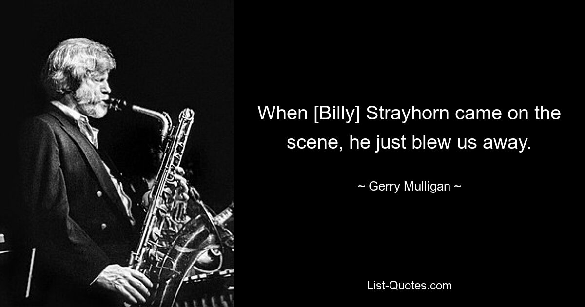 When [Billy] Strayhorn came on the scene, he just blew us away. — © Gerry Mulligan