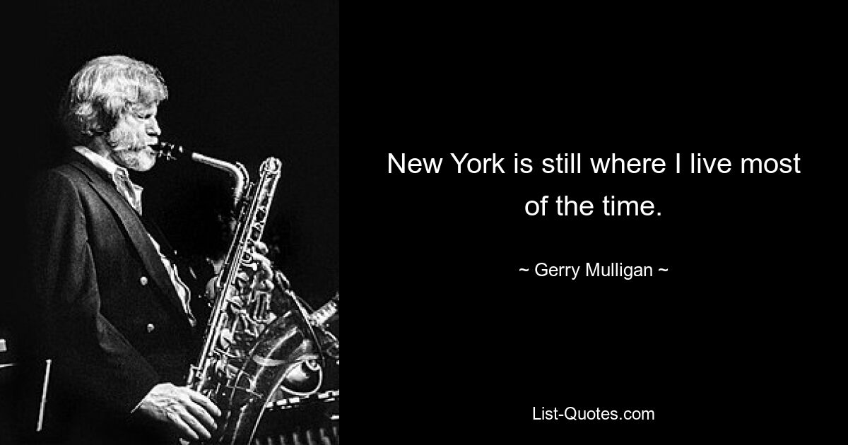 New York is still where I live most of the time. — © Gerry Mulligan