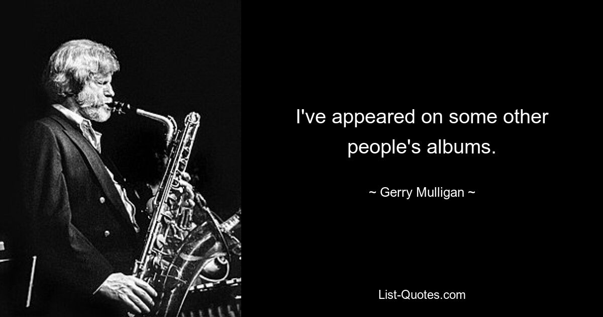 I've appeared on some other people's albums. — © Gerry Mulligan