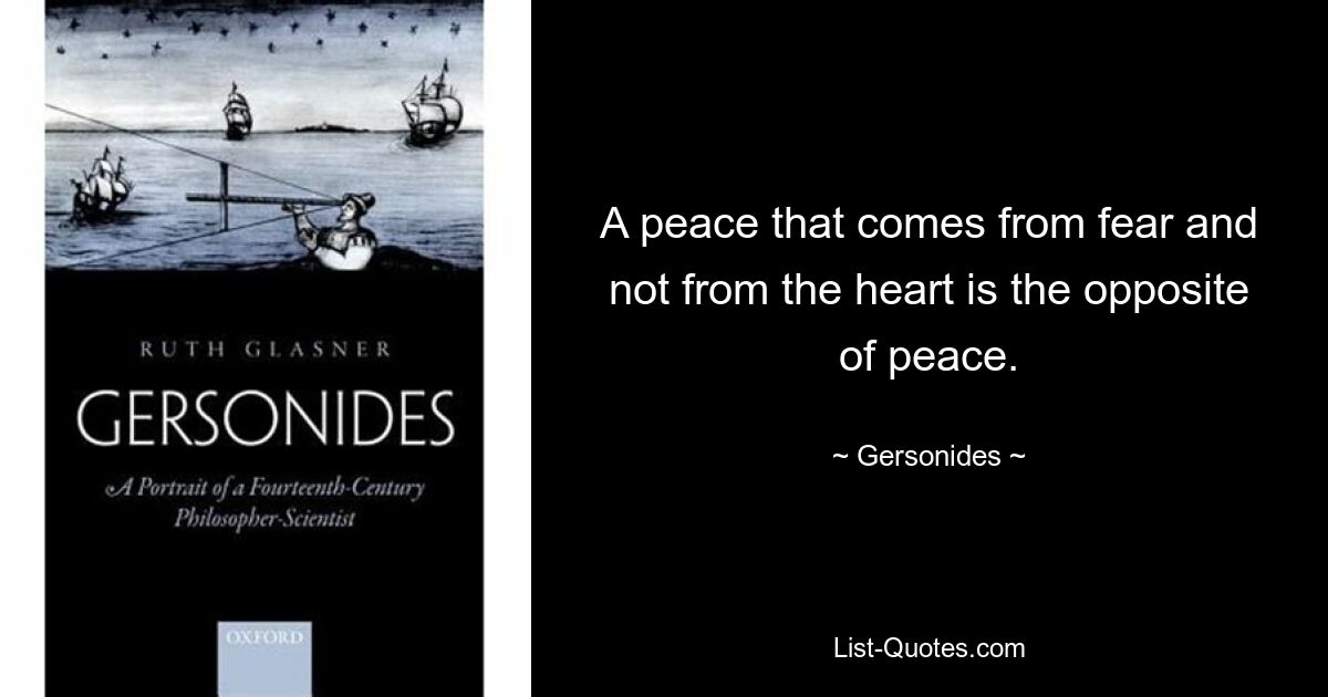 A peace that comes from fear and not from the heart is the opposite of peace. — © Gersonides