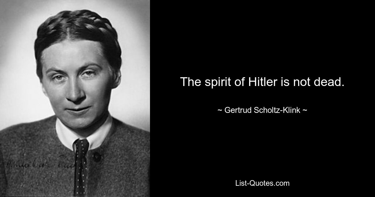 The spirit of Hitler is not dead. — © Gertrud Scholtz-Klink