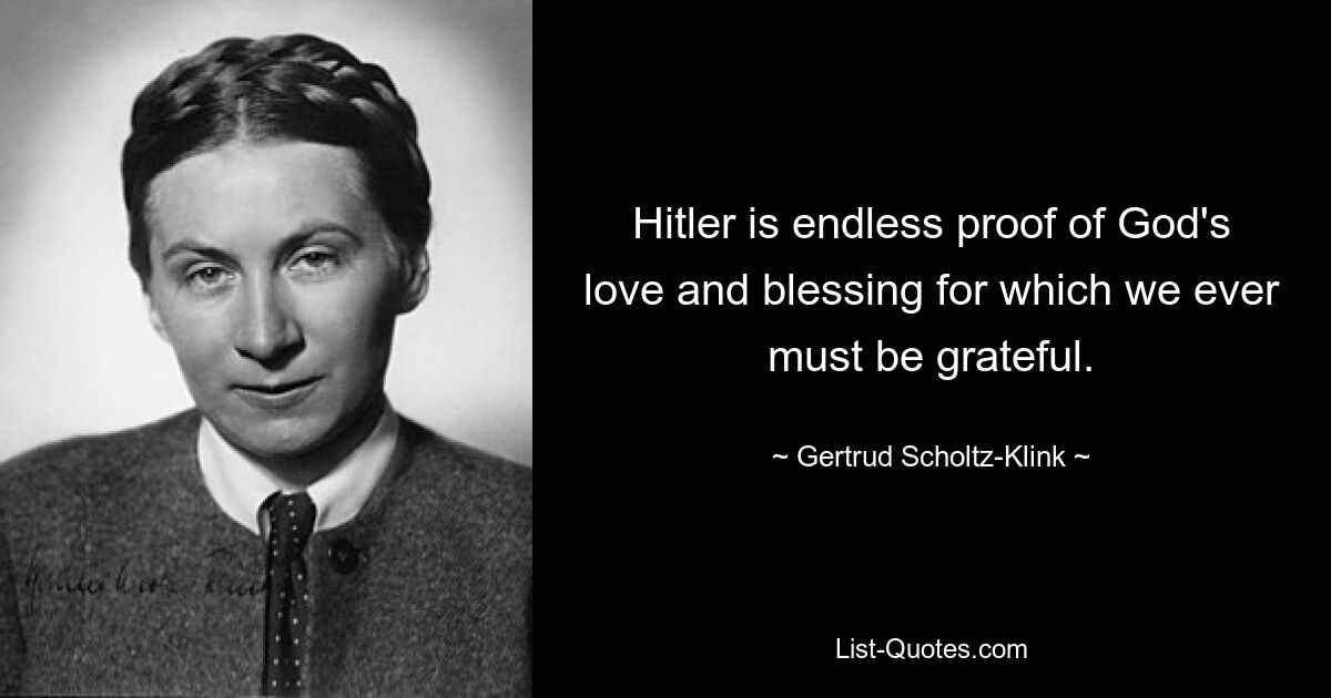 Hitler is endless proof of God's love and blessing for which we ever must be grateful. — © Gertrud Scholtz-Klink