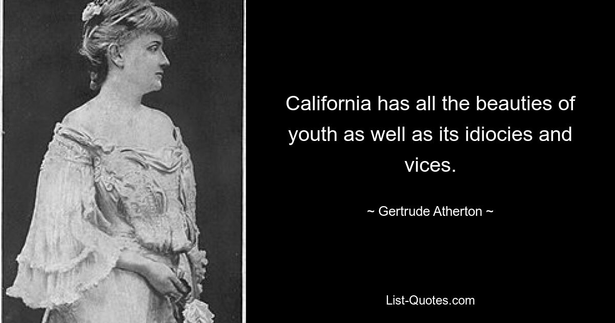 California has all the beauties of youth as well as its idiocies and vices. — © Gertrude Atherton