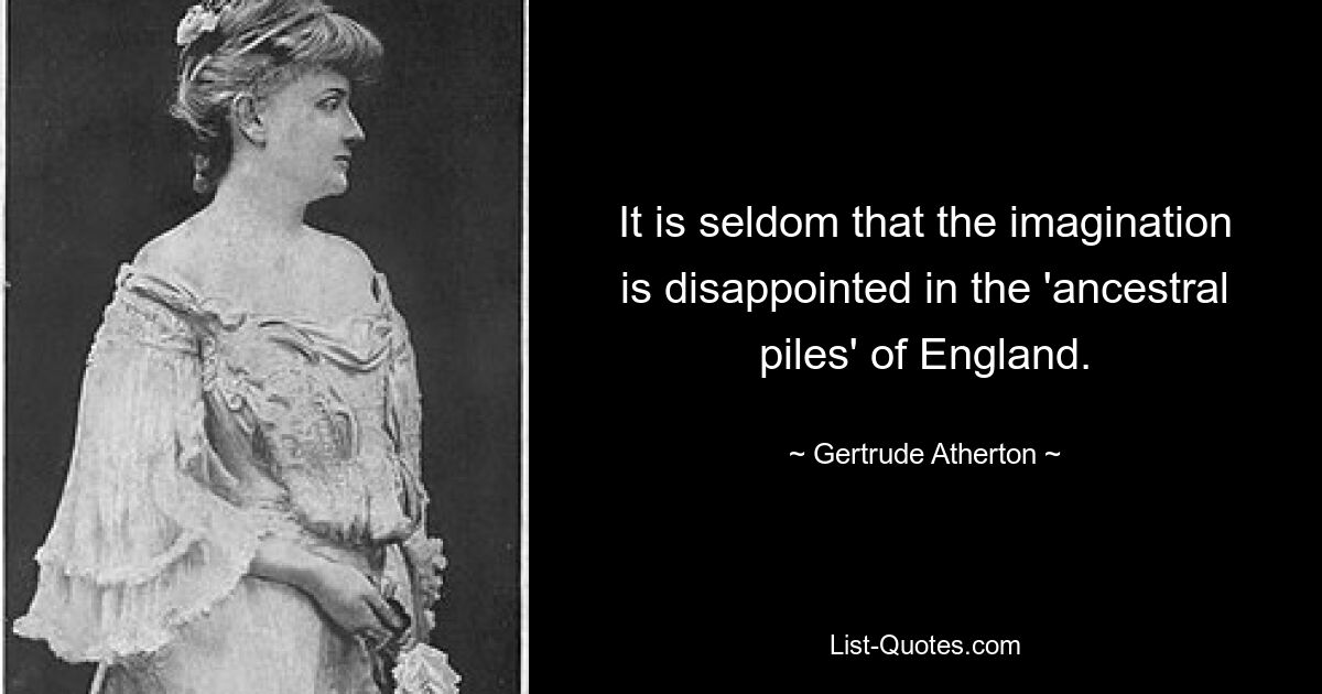 It is seldom that the imagination is disappointed in the 'ancestral piles' of England. — © Gertrude Atherton