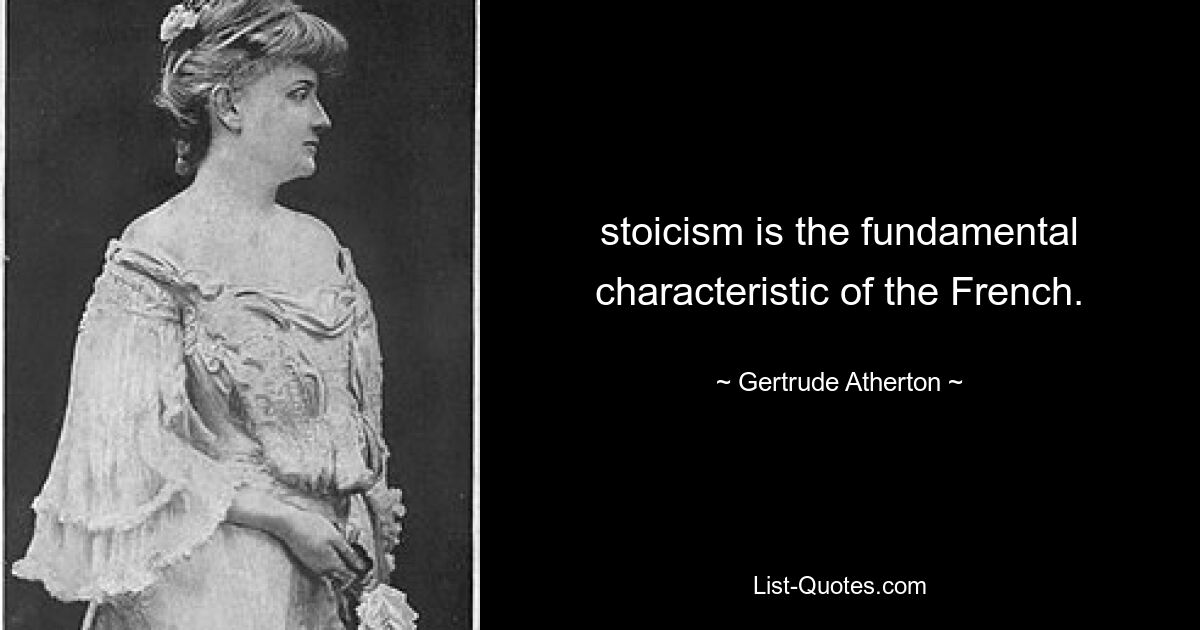 stoicism is the fundamental characteristic of the French. — © Gertrude Atherton