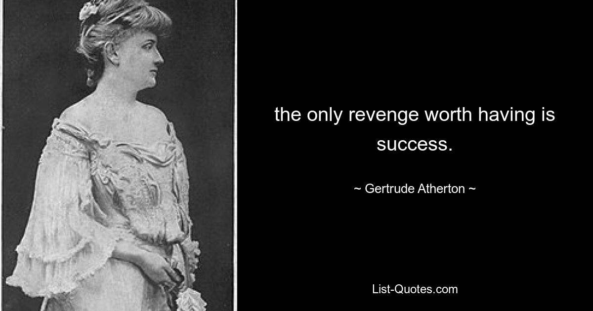 the only revenge worth having is success. — © Gertrude Atherton