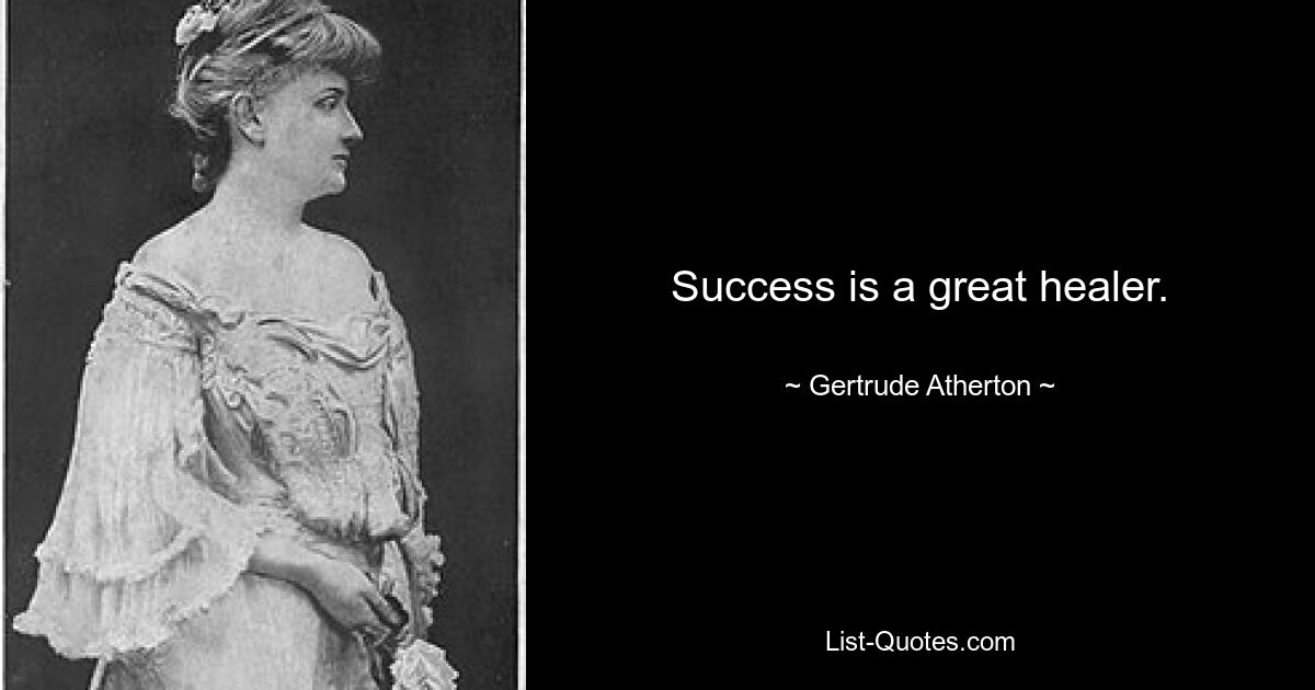 Success is a great healer. — © Gertrude Atherton