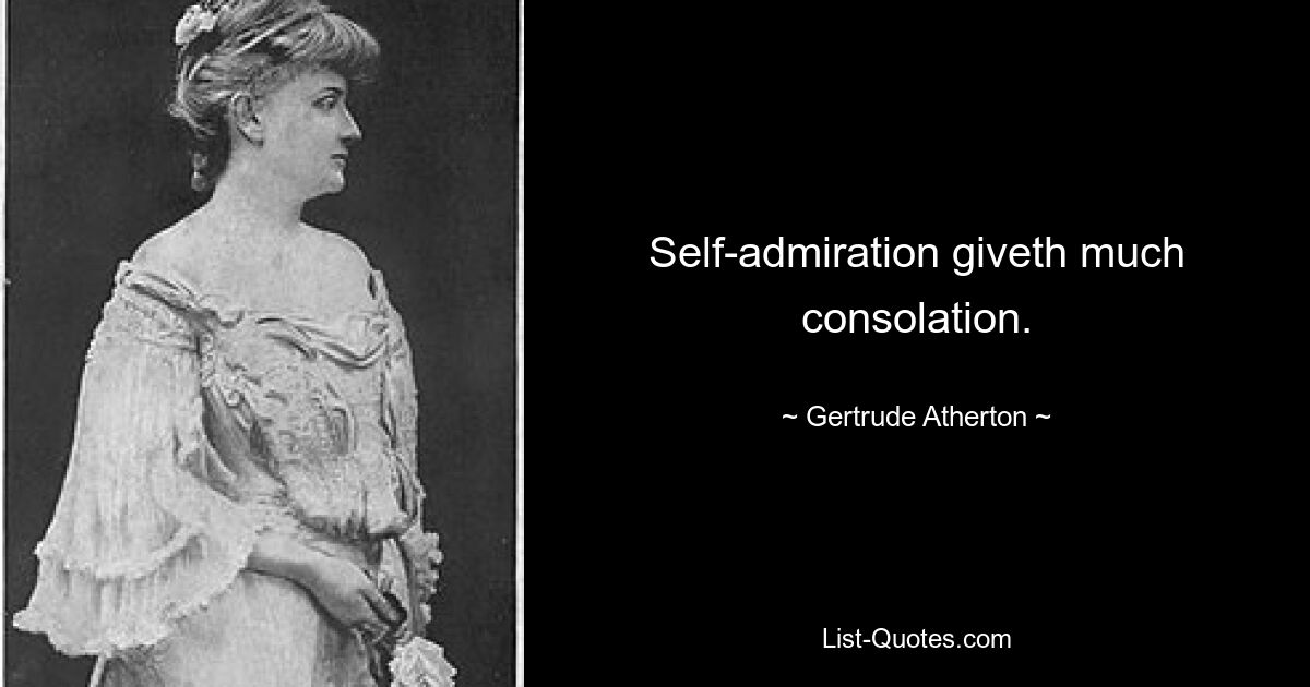 Self-admiration giveth much consolation. — © Gertrude Atherton