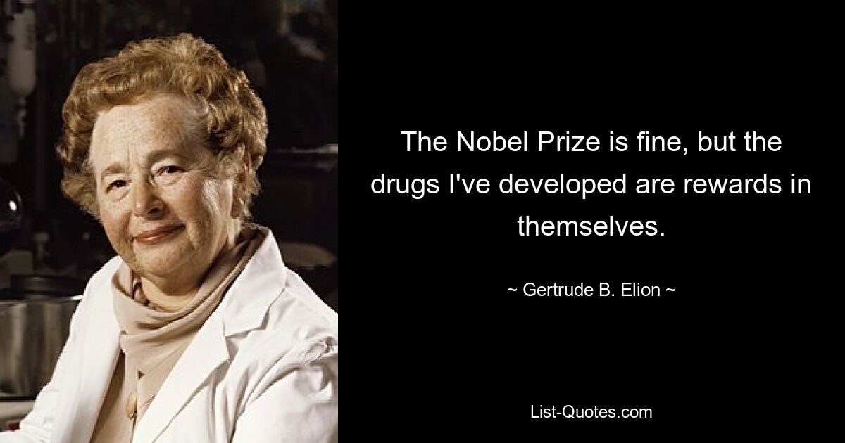 The Nobel Prize is fine, but the drugs I've developed are rewards in themselves. — © Gertrude B. Elion